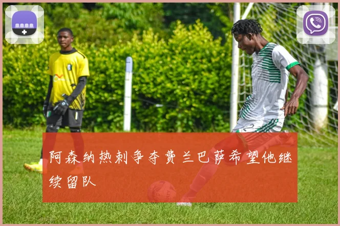 阿森纳热刺争夺费兰巴萨希望他继续留队
