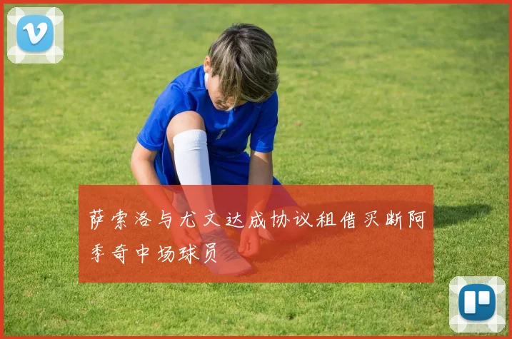萨索洛与尤文达成协议租借买断阿季奇中场球员