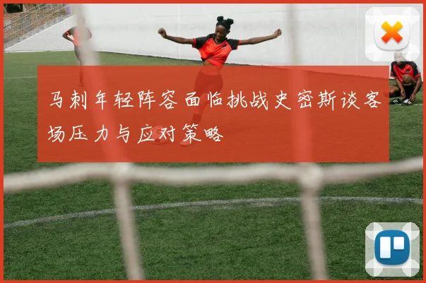 马刺年轻阵容面临挑战史密斯谈客场压力与应对策略