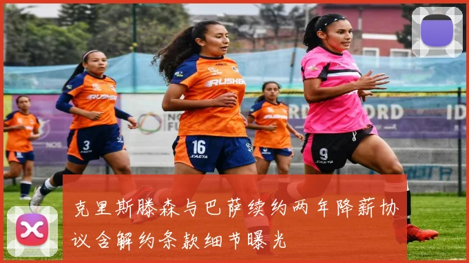 克里斯滕森与巴萨续约两年降薪协议含解约条款细节曝光