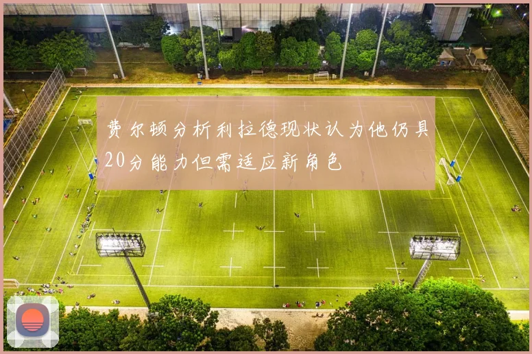 费尔顿分析利拉德现状认为他仍具20分能力但需适应新角色