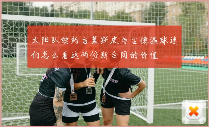 太阳队续约吉莱斯皮与古德温球迷们怎么看这两份新合同的价值