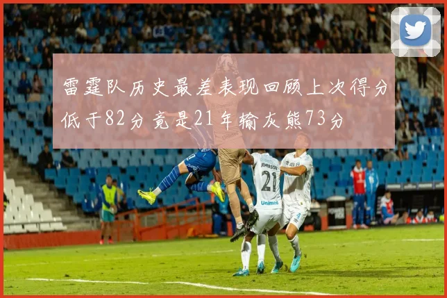 雷霆队历史最差表现回顾上次得分低于82分竟是21年输灰熊73分