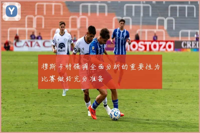穆斯卡特强调全面分析的重要性为比赛做好充分准备