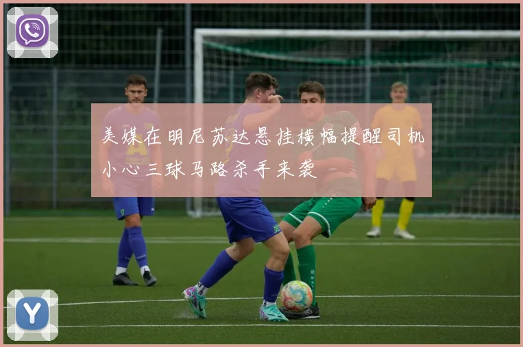 美媒在明尼苏达悬挂横幅提醒司机小心三球马路杀手来袭