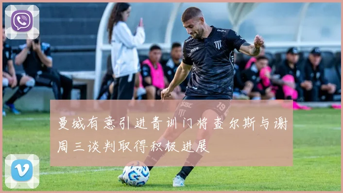 曼城有意引进青训门将查尔斯与谢周三谈判取得积极进展