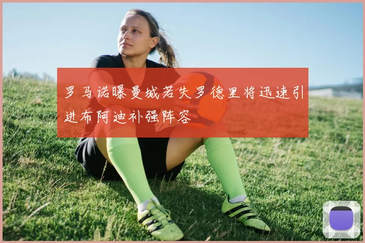 罗马诺曝曼城若失罗德里将迅速引进布阿迪补强阵容