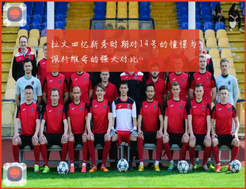 拉文回忆新秀时期对14号的憧憬与佩科维奇的强大对比